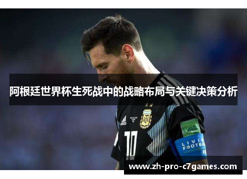 阿根廷世界杯生死战中的战略布局与关键决策分析