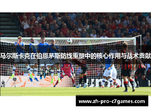 马尔斯卡克在伯恩茅斯防线重塑中的核心作用与战术贡献