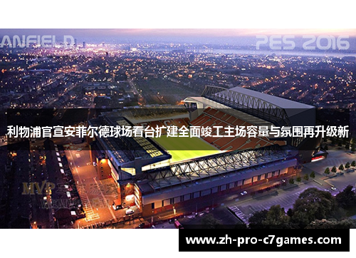 利物浦官宣安菲尔德球场看台扩建全面竣工主场容量与氛围再升级新 利物浦官宣安菲尔德球场看台扩建全面竣工主场容量与氛围再升级新