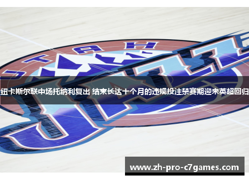 纽卡斯尔联中场托纳利复出 结束长达十个月的违规投注禁赛期迎来英超回归