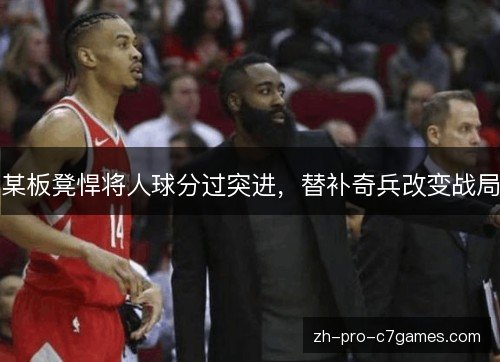 某板凳悍将人球分过突进,替补奇兵改变战局 某板凳悍将人球分过突进,替补奇兵改变战局