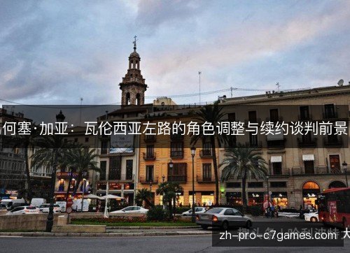 何塞·加亚:瓦伦西亚左路的角色调整与续约谈判前景 何塞·加亚:瓦伦西亚左路的角色调整与续约谈判前景